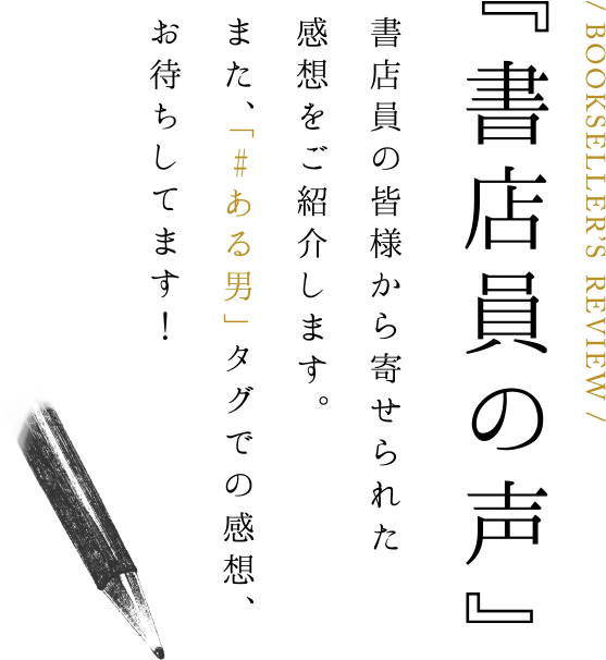 『書店員の声』 書店員の皆様から寄せられた感想をご紹介します。また、「#ある男」タグでの感想、お待ちしてます！