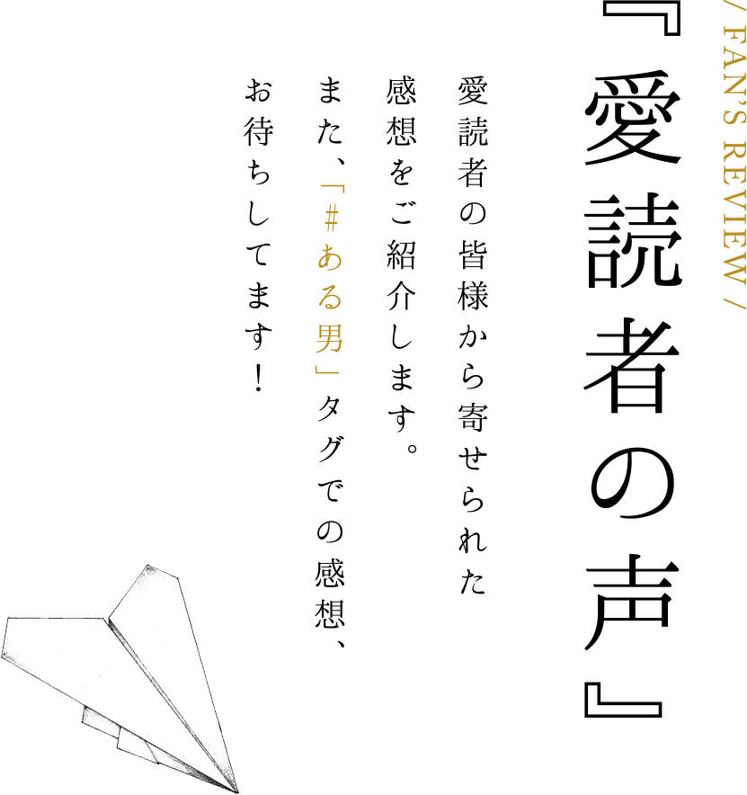 『愛読者の声』 愛読者の皆様から寄せられた感想をご紹介します。また、「#ある男」タグでの感想、お待ちしてます！