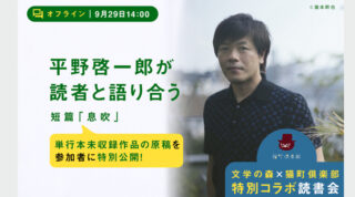 【オフライン開催】平野啓一郎が短篇「息吹」を読者と語り合う【文学の森×猫町倶楽部コラボ読書会】